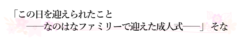 「この日を迎えられたこと　――なのはなファミリーで迎えた成人式――」 そな